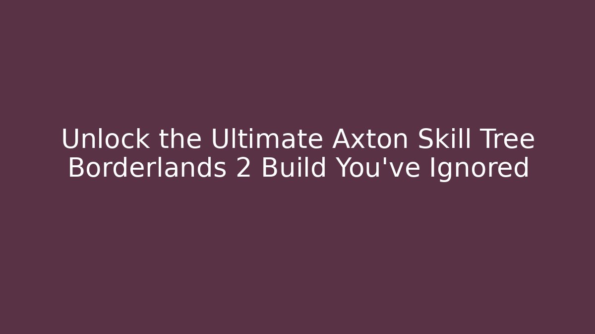 Unlock the Ultimate Axton Skill Tree Borderlands 2 Build You’ve Ignored