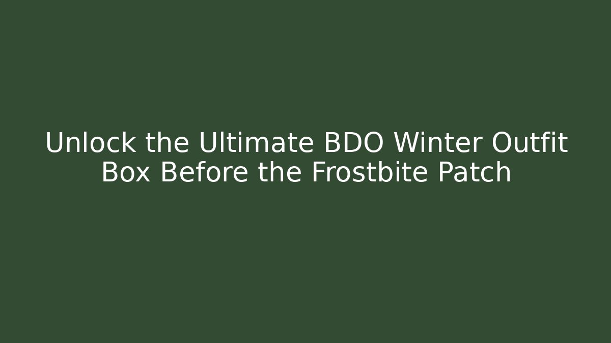 Unlock the Ultimate BDO Winter Outfit Box Before the Frostbite Patch