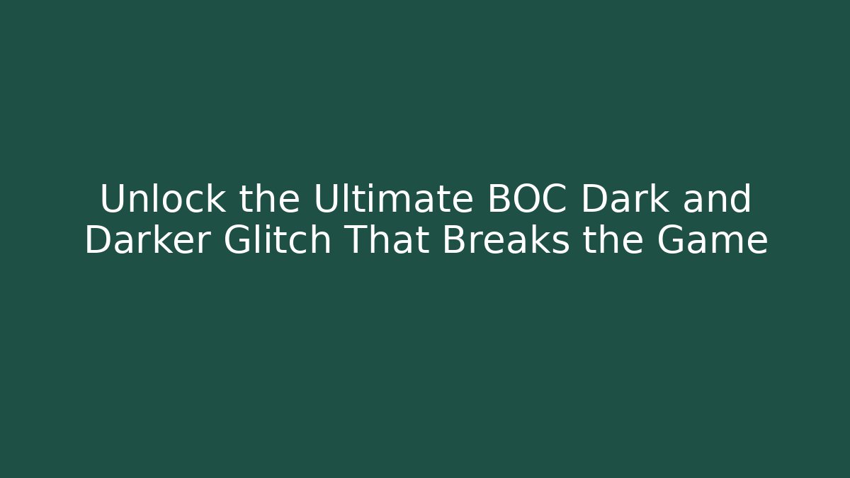 Unlock the Ultimate BOC Dark and Darker Glitch That Breaks the Game