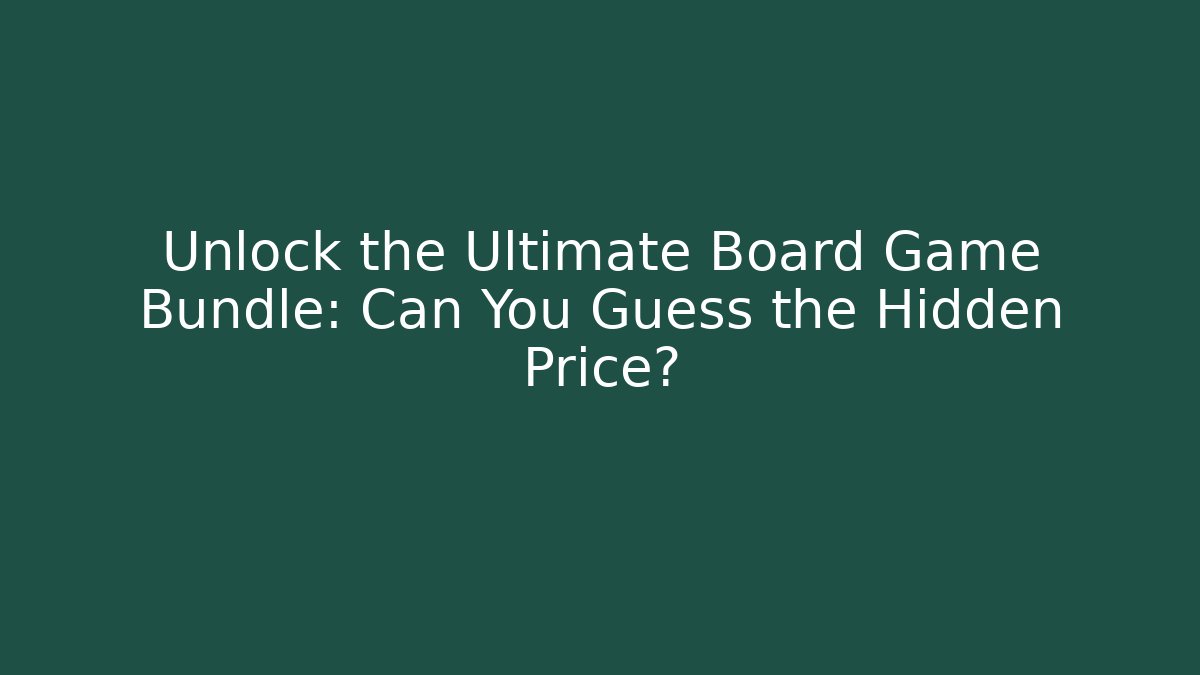 Unlock the Ultimate Board Game Bundle: Can You Guess the Hidden Price?
