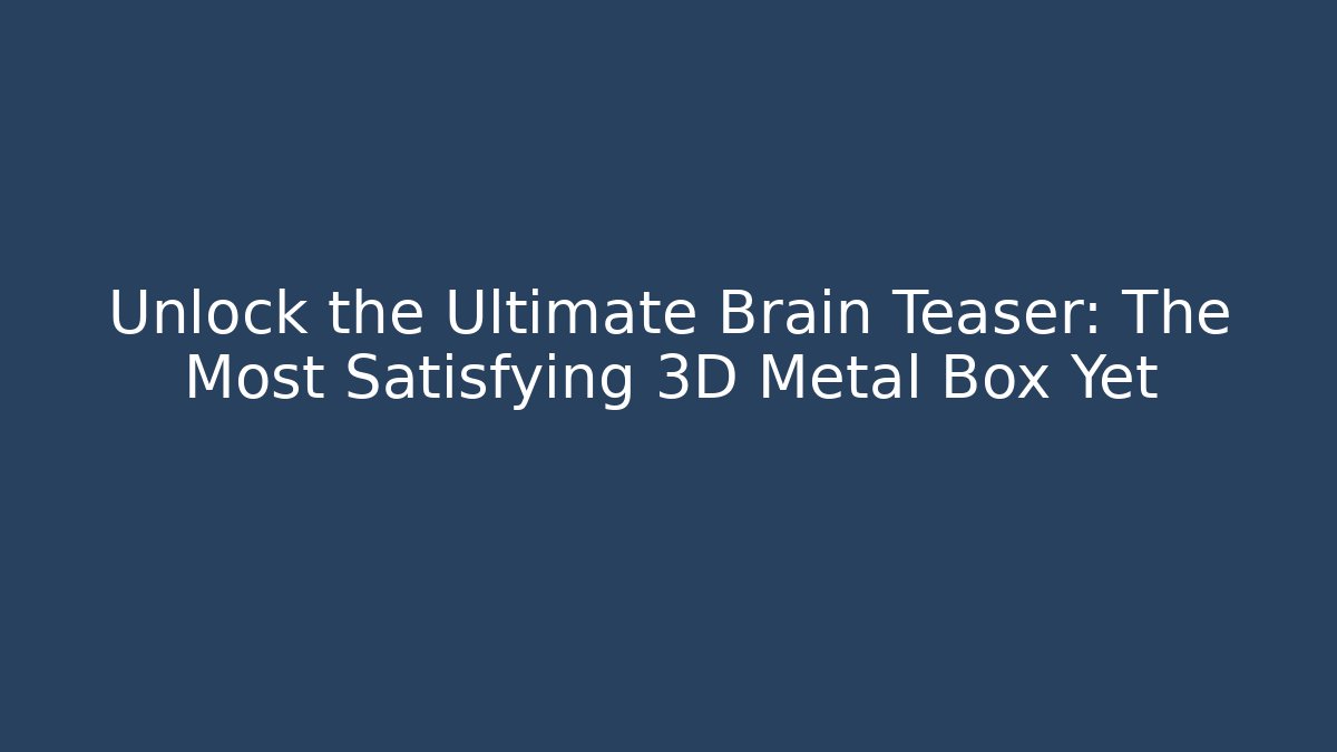 Unlock the Ultimate Brain Teaser: The Most Satisfying 3D Metal Box Yet
