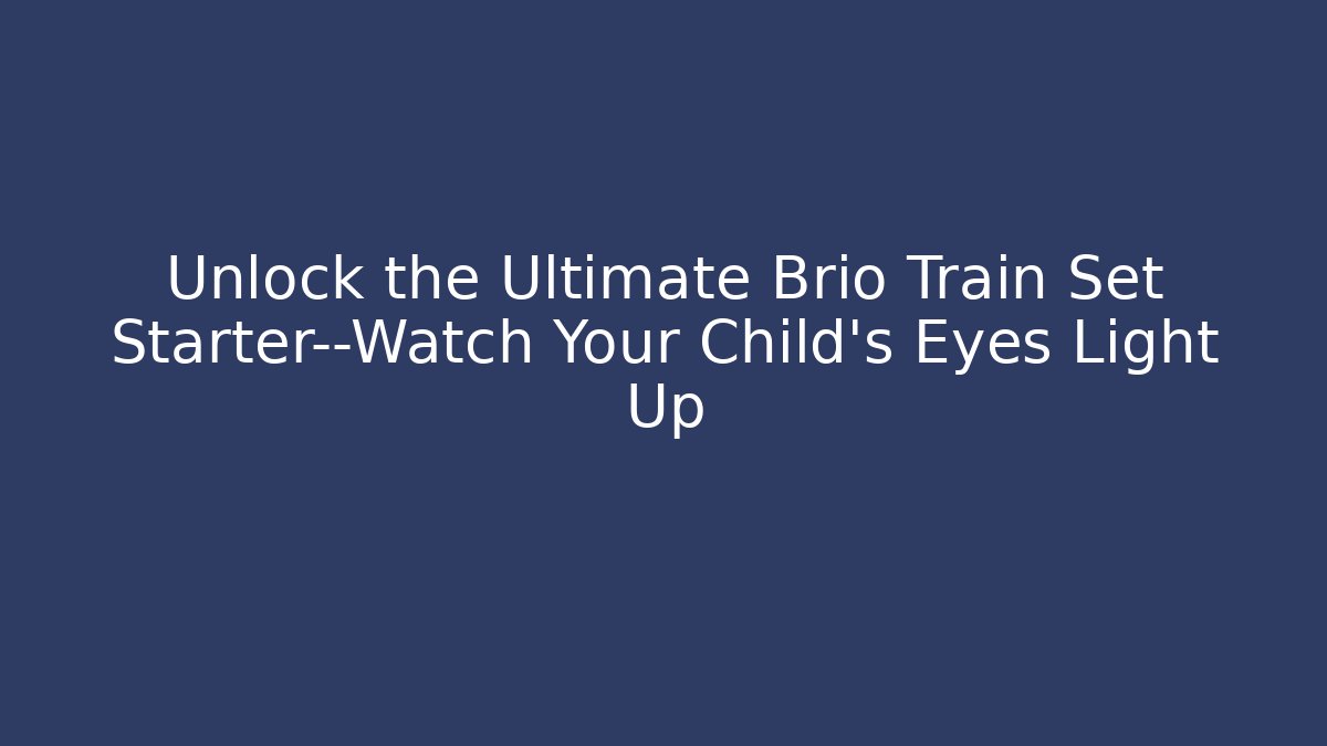 Unlock the Ultimate Brio Train Set Starter—Watch Your Child’s Eyes Light Up