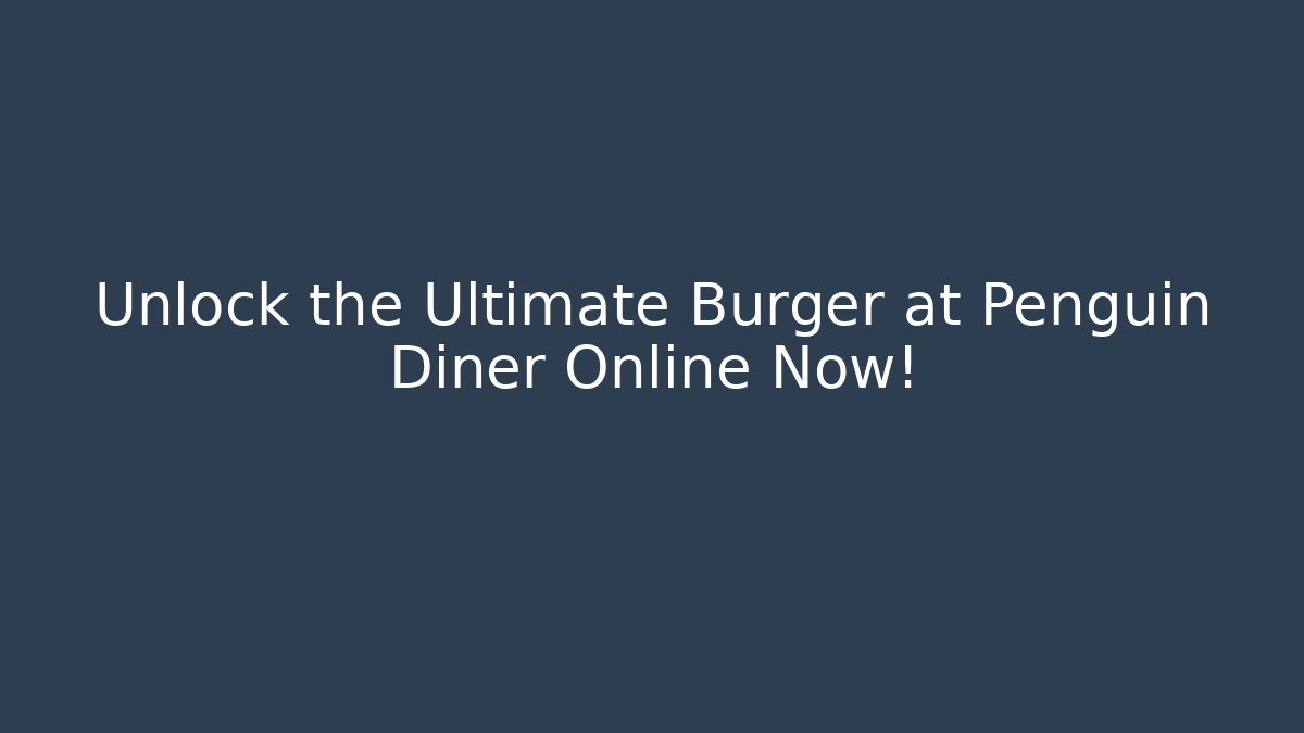 Unlock the Ultimate Burger at Penguin Diner Online Now!
