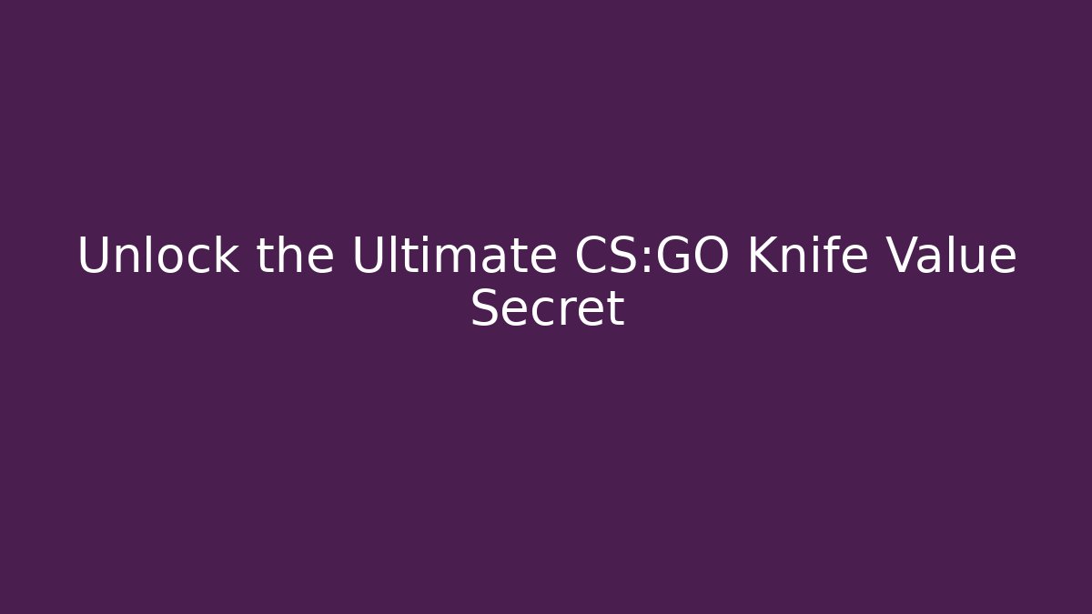 Unlock the Ultimate CS:GO Knife Value Secret - Create More Assets
