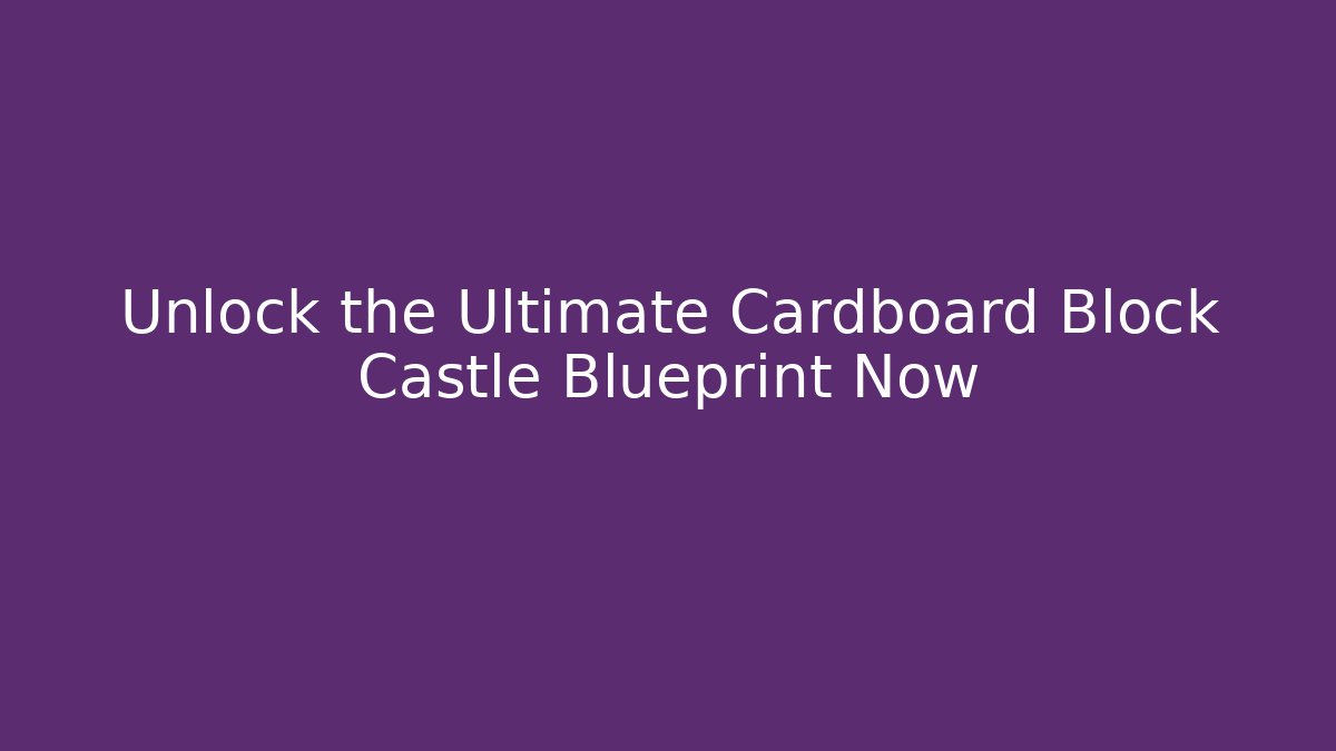 Unlock the Ultimate Cardboard Block Castle Blueprint Now