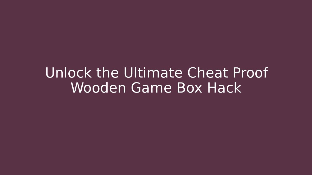 Unlock the Ultimate Cheat Proof Wooden Game Box Hack