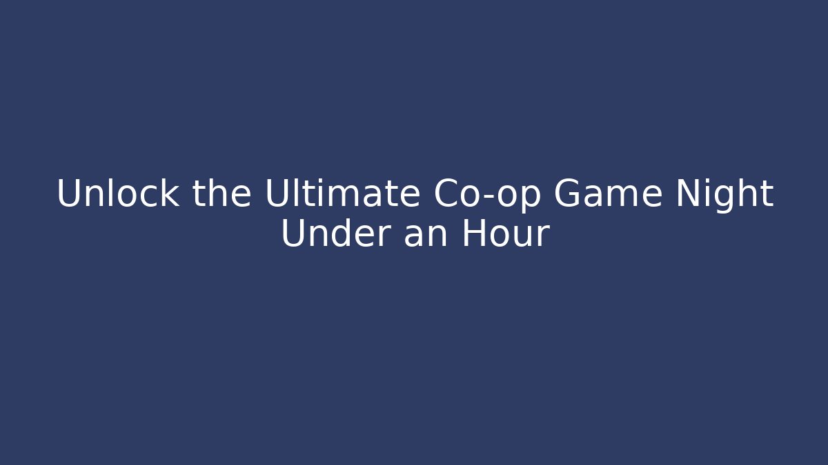 Unlock the Ultimate Co-op Game Night Under an Hour