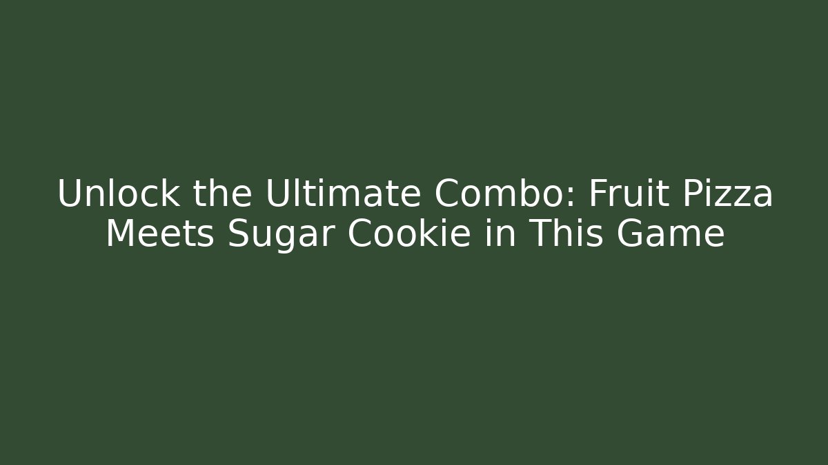 Unlock the Ultimate Combo: Fruit Pizza Meets Sugar Cookie in This Game