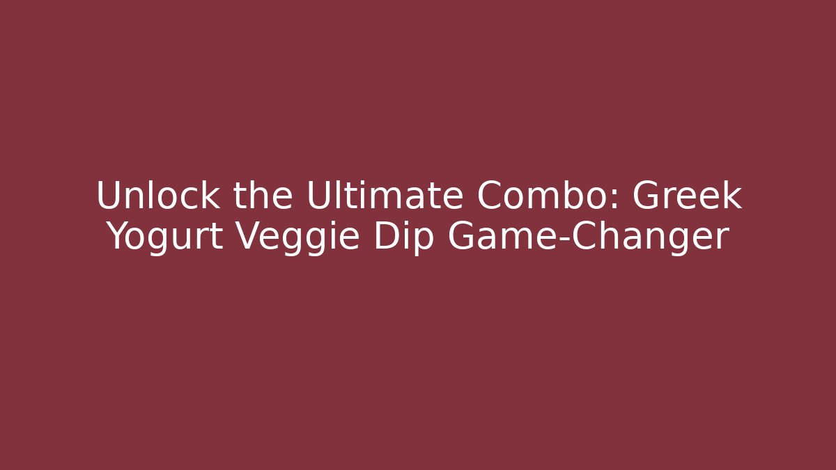 Unlock the Ultimate Combo: Greek Yogurt Veggie Dip Game-Changer