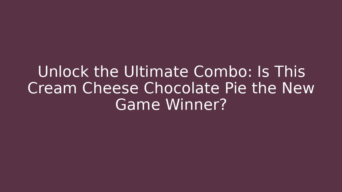 Unlock the Ultimate Combo: Is This Cream Cheese Chocolate Pie the New Game Winner?