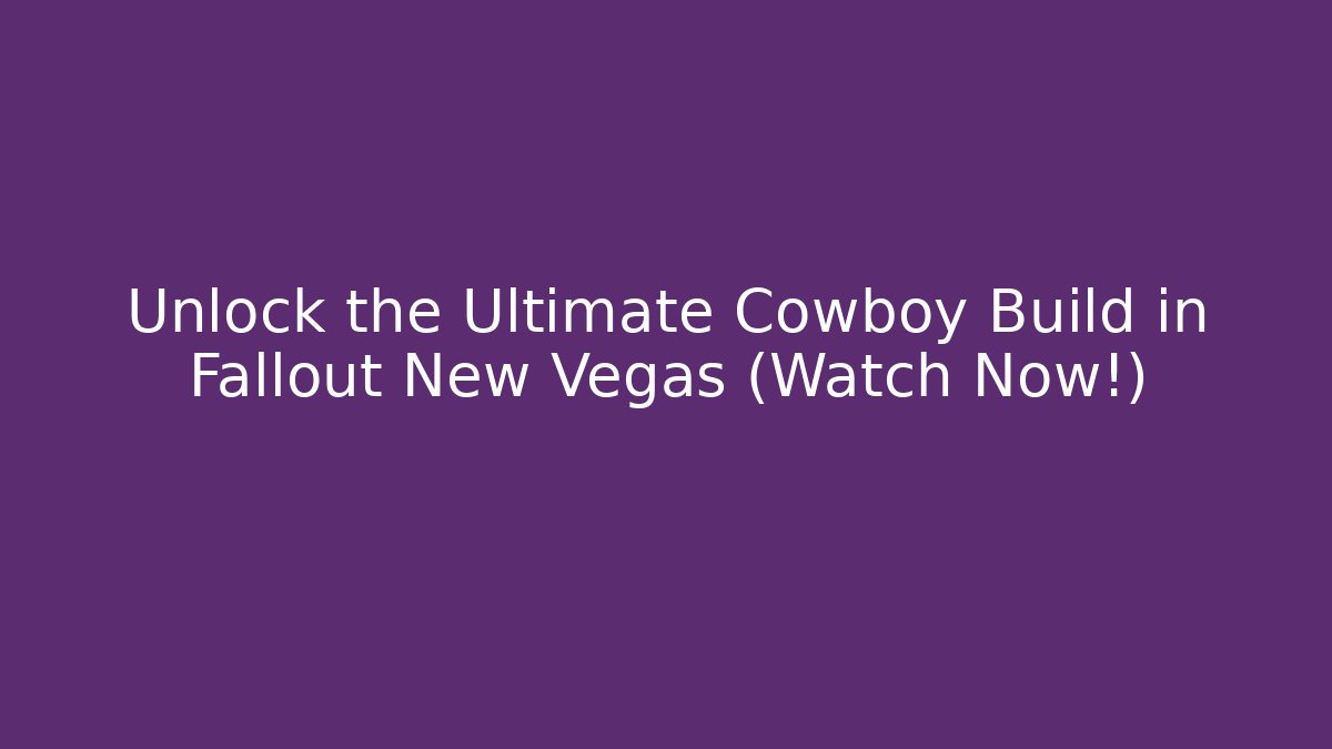 Unlock the Ultimate Cowboy Build in Fallout New Vegas (Watch Now!)