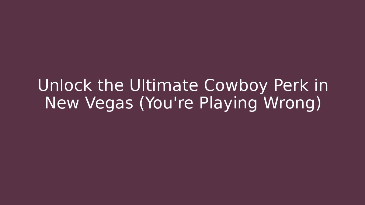 Unlock the Ultimate Cowboy Perk in New Vegas (You're Playing Wrong)