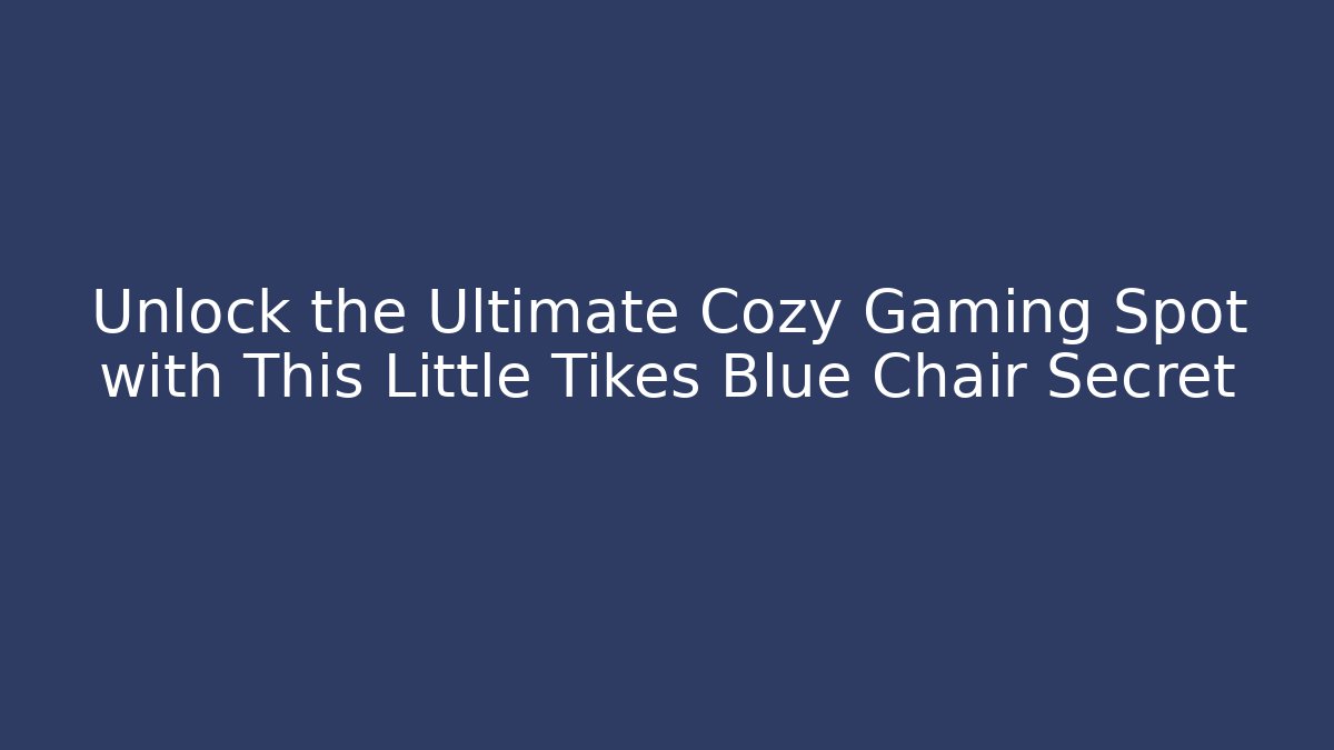 Unlock the Ultimate Cozy Gaming Spot with This Little Tikes Blue Chair Secret