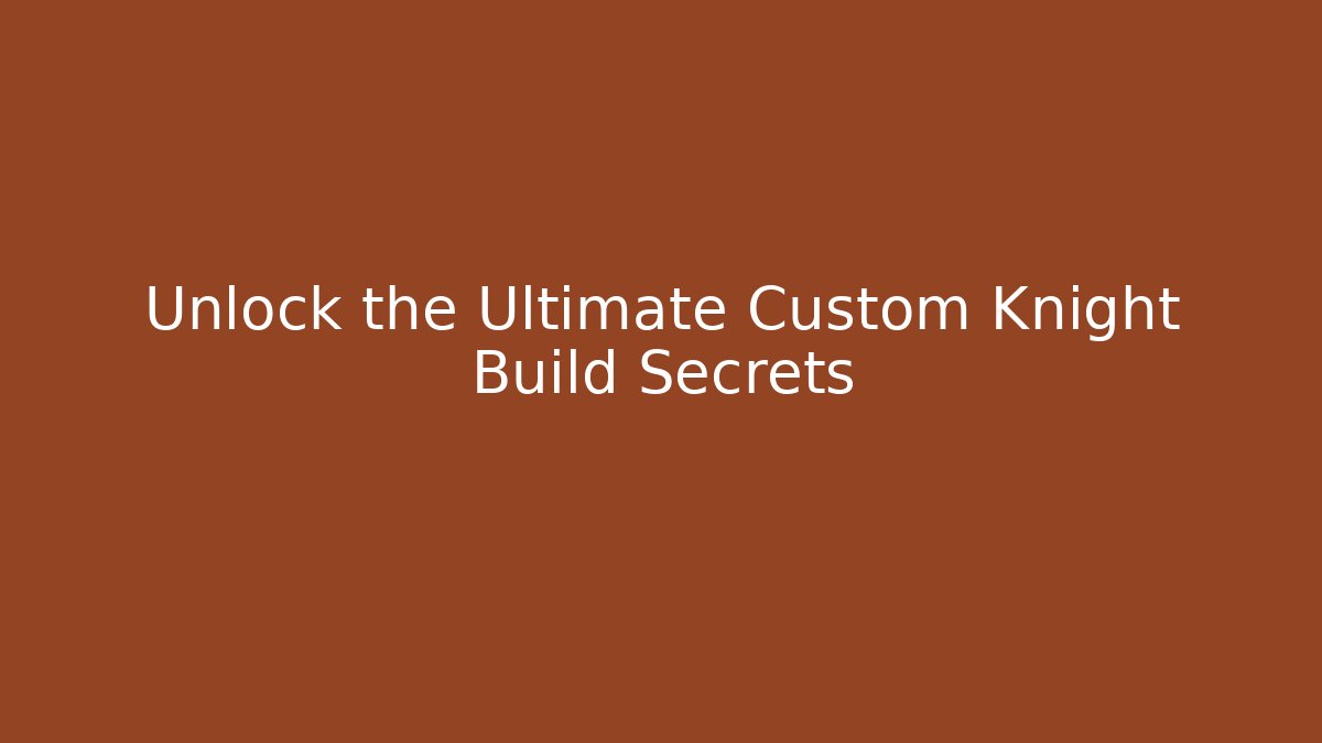 Unlock the Ultimate Custom Knight Build Secrets