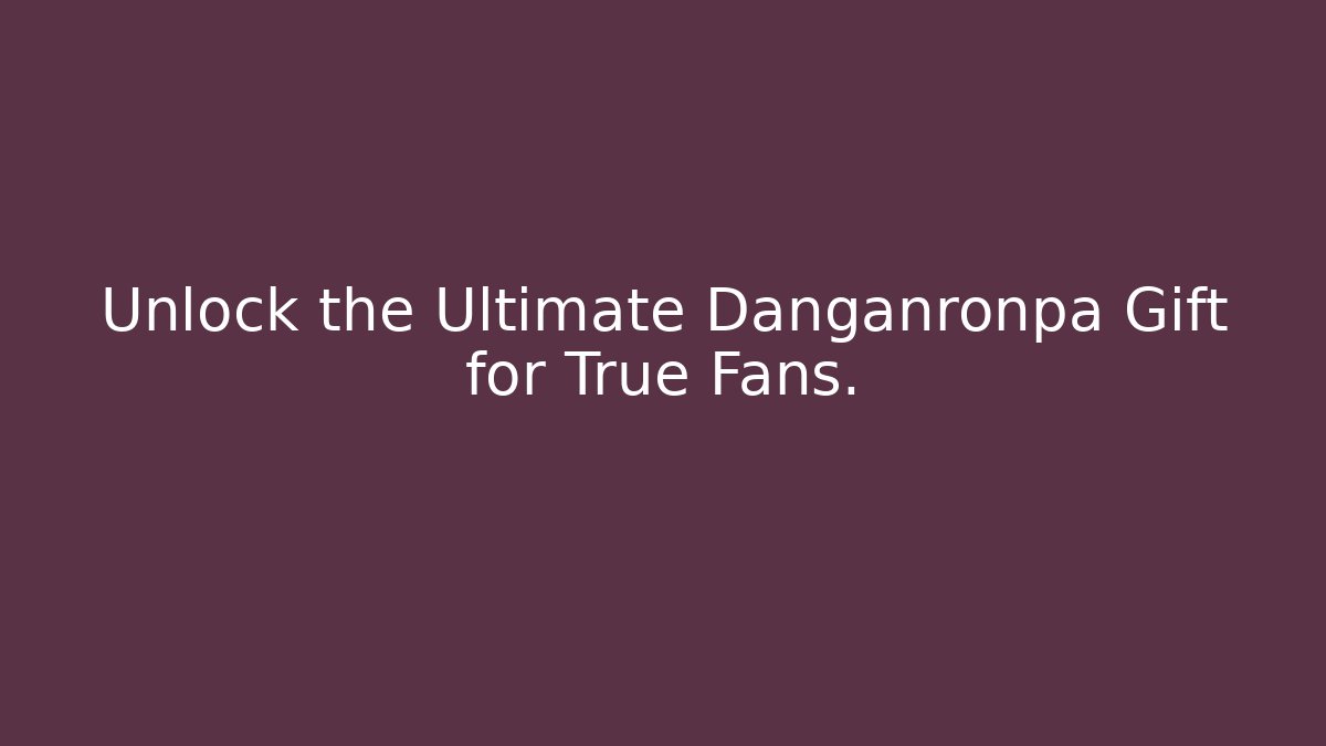 Unlock the Ultimate Danganronpa Gift for True Fans.