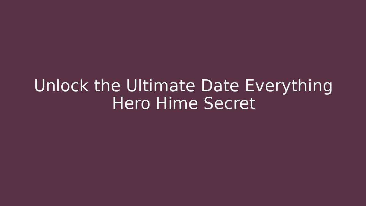 Unlock the Ultimate Date Everything Hero Hime Secret