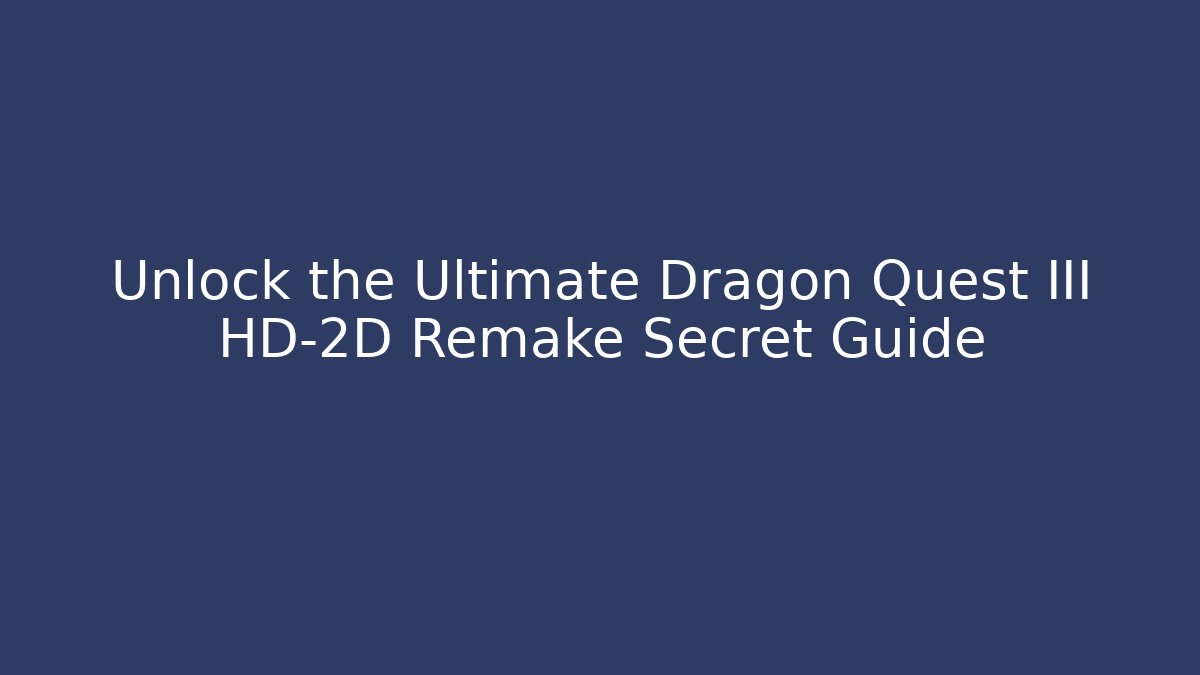 Unlock the Ultimate Dragon Quest III HD-2D Remake Secret Guide