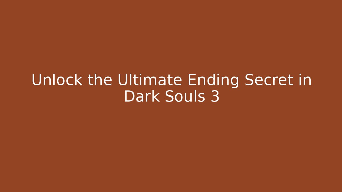 Unlock the Ultimate Ending Secret in Dark Souls 3