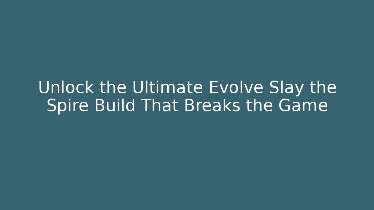 Unlock the Ultimate Evolve Slay the Spire Build That Breaks the Game