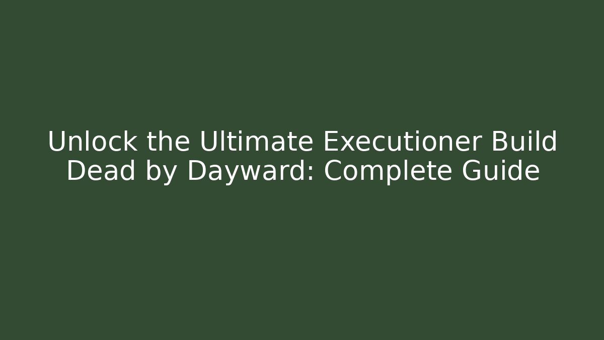 Unlock the Ultimate Executioner Build Dead by Dayward: Complete Guide