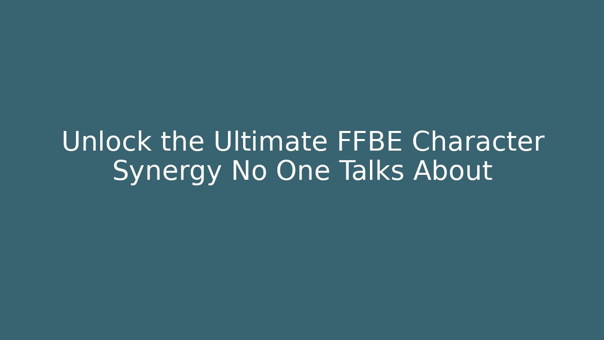Unlock the Ultimate FFBE Character Synergy No One Talks About