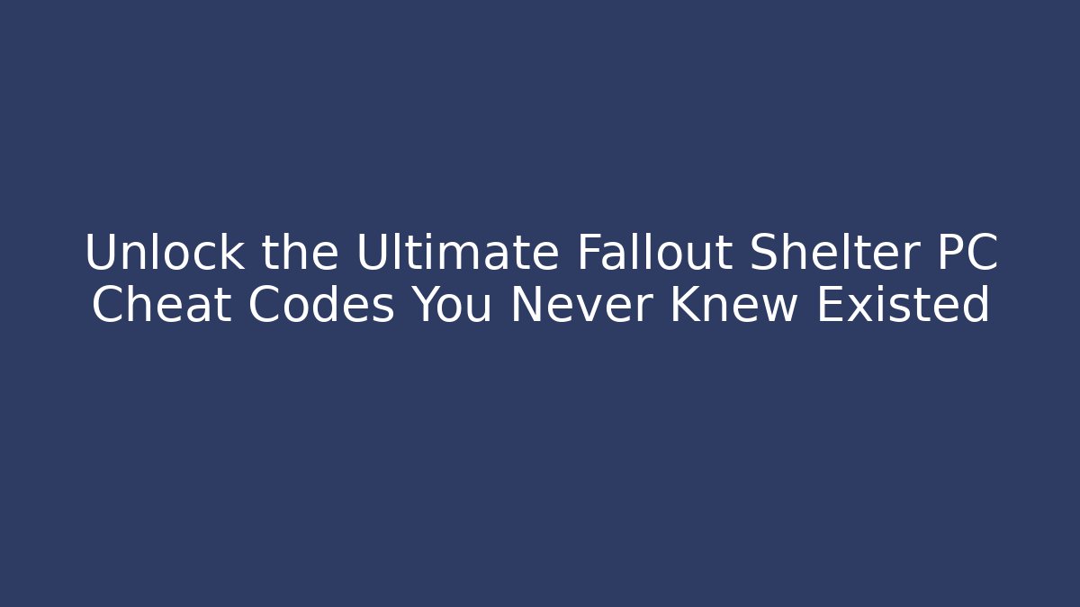 Unlock the Ultimate Fallout Shelter PC Cheat Codes You Never Knew Existed