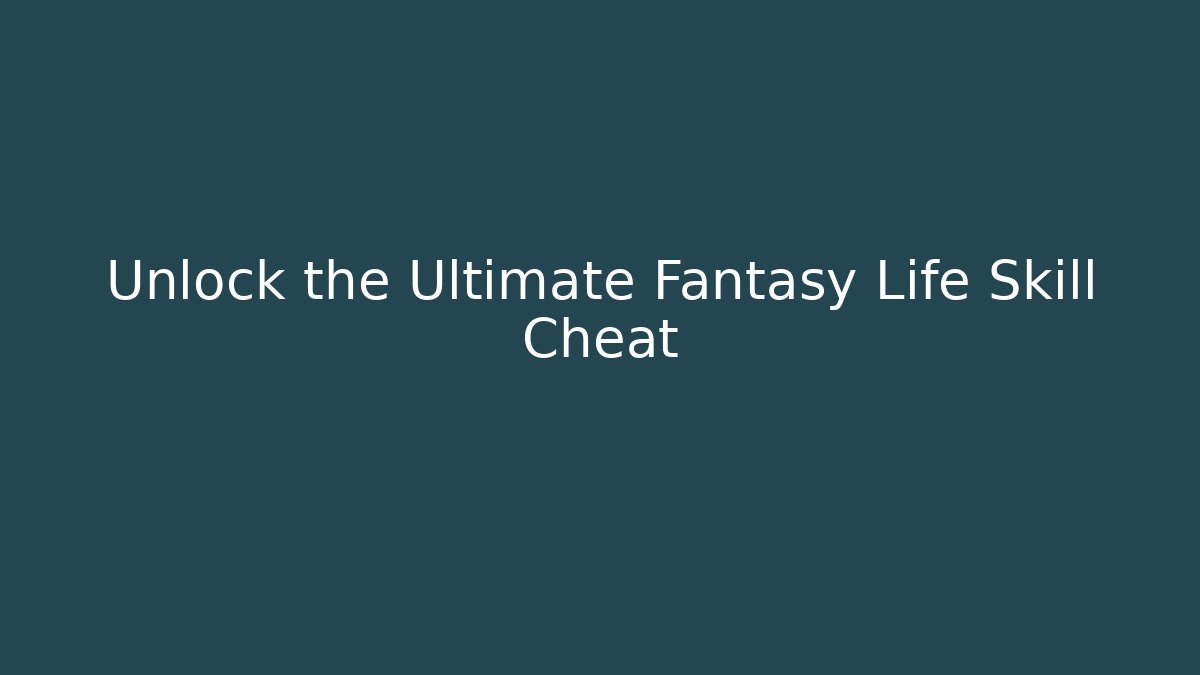 Unlock the Ultimate Fantasy Life Skill Cheat