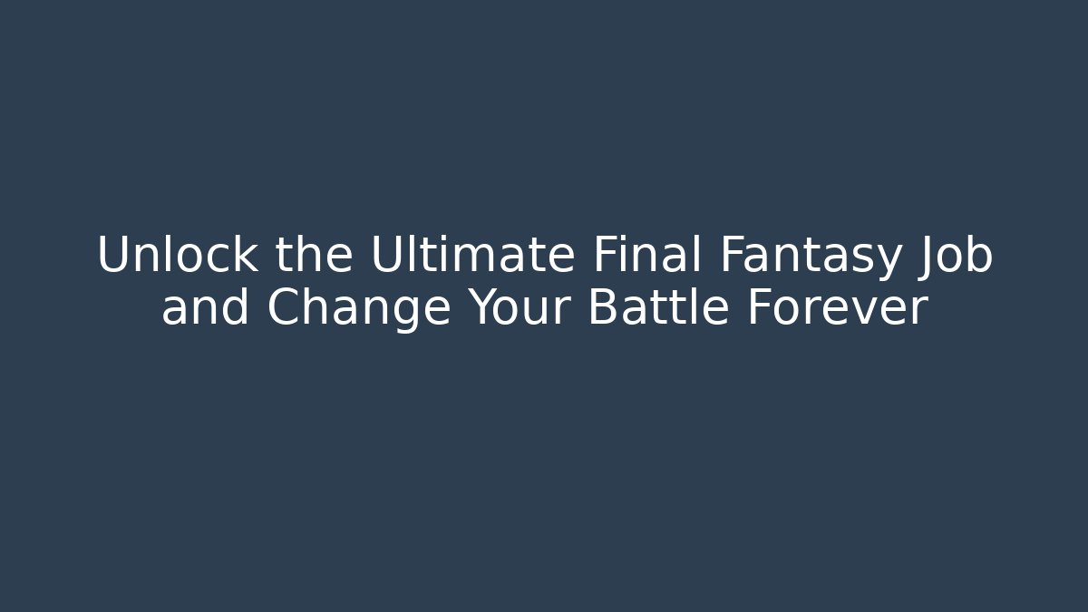Unlock the Ultimate Final Fantasy Job and Change Your Battle Forever