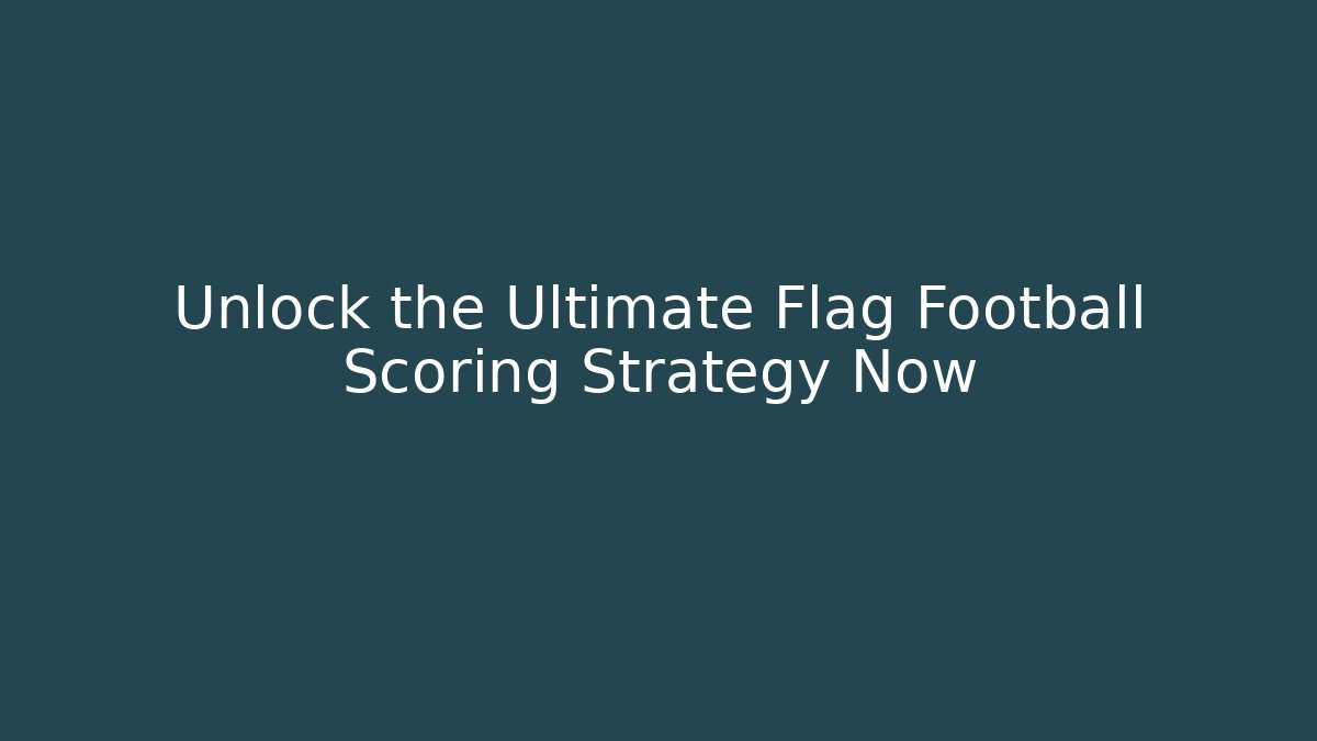 Unlock the Ultimate Flag Football Scoring Strategy Now