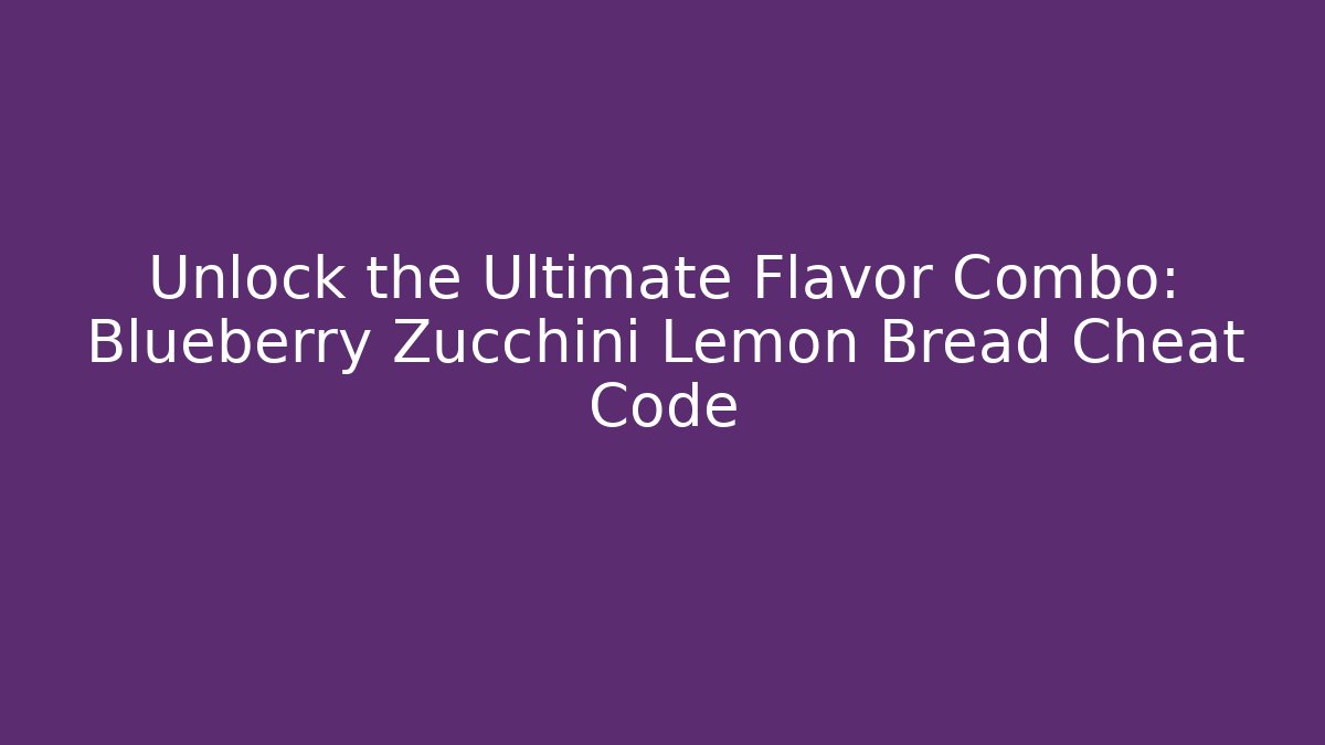 Unlock the Ultimate Flavor Combo: Blueberry Zucchini Lemon Bread Cheat Code