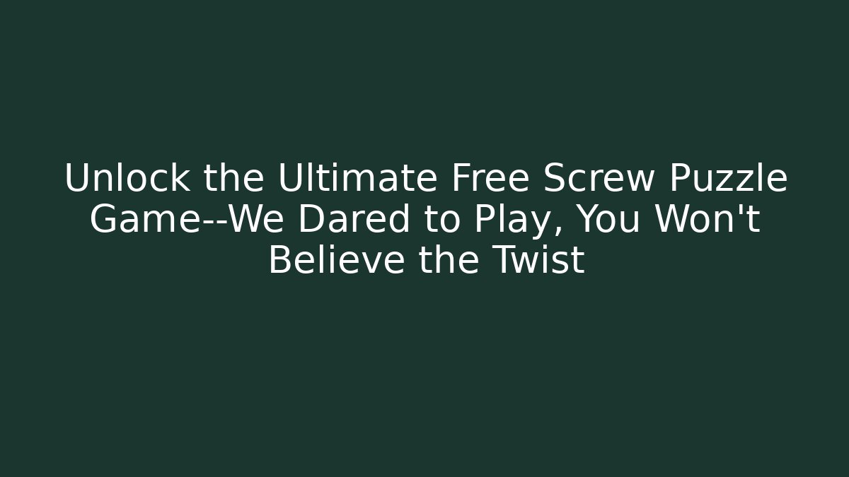 Unlock the Ultimate Free Screw Puzzle Game—We Dared to Play, You Won't Believe the Twist