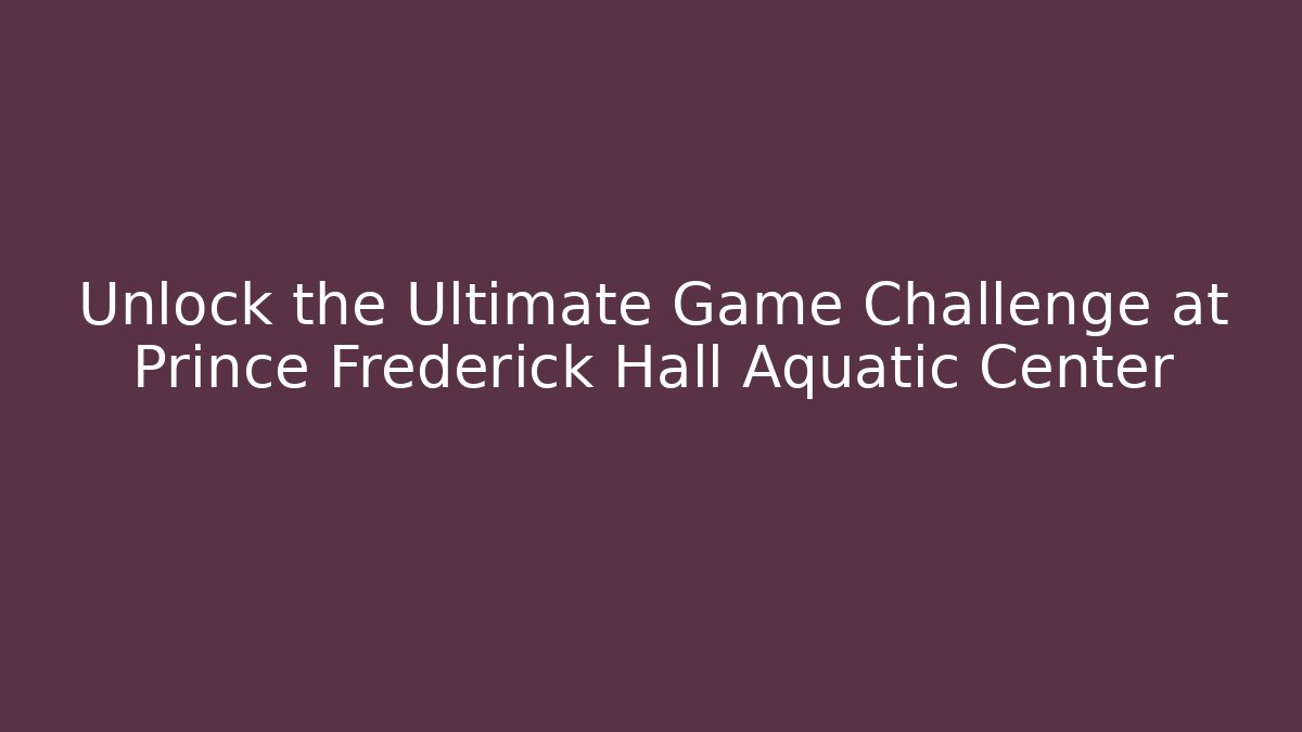 Unlock the Ultimate Game Challenge at Prince Frederick Hall Aquatic Center