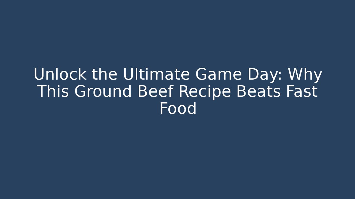 Unlock the Ultimate Game Day: Why This Ground Beef Recipe Beats Fast Food