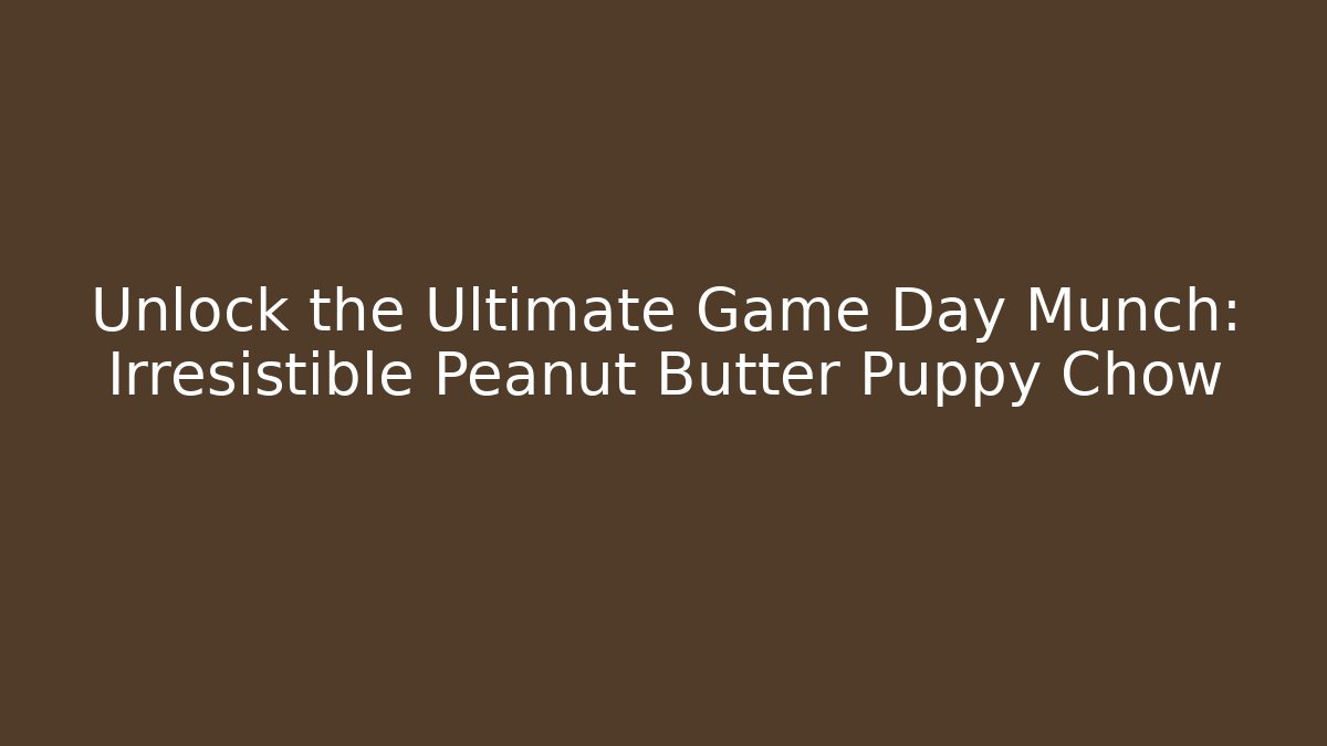 Unlock the Ultimate Game Day Munch: Irresistible Peanut Butter Puppy Chow