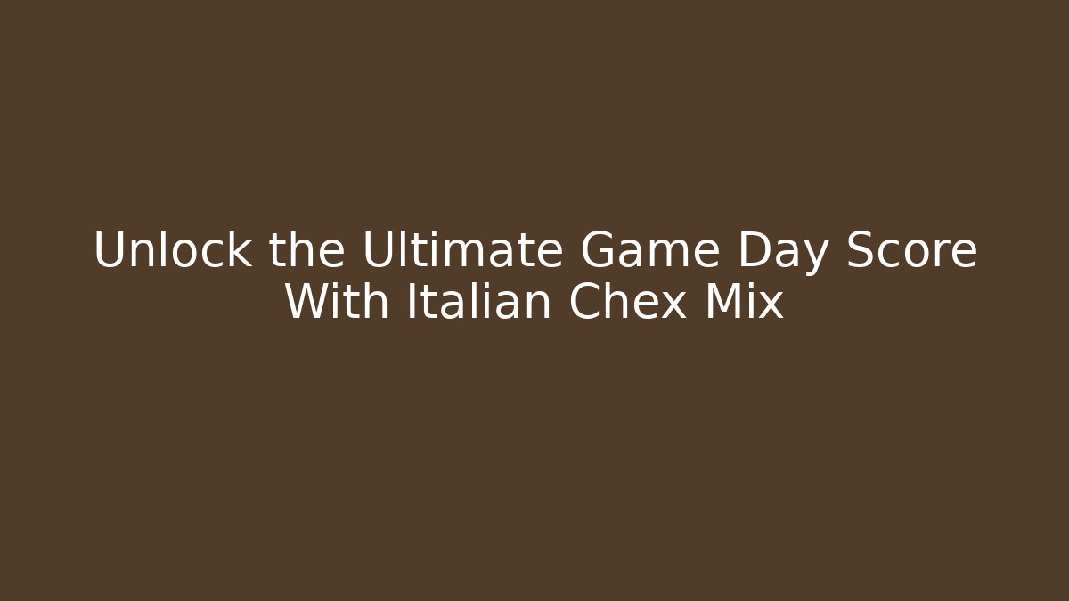 Unlock the Ultimate Game Day Score With Italian Chex Mix