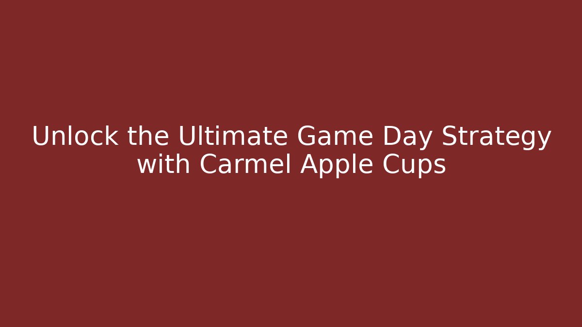 Unlock the Ultimate Game Day Strategy with Carmel Apple Cups