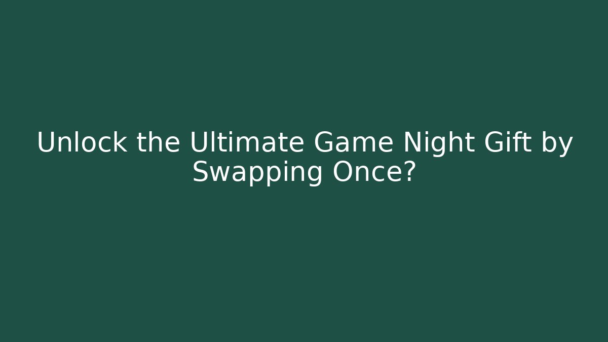 Unlock the Ultimate Game Night Gift by Swapping Once?