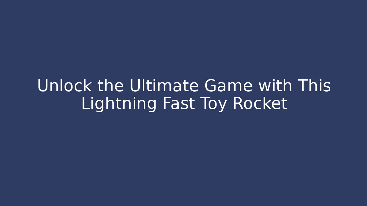 Unlock the Ultimate Game with This Lightning Fast Toy Rocket