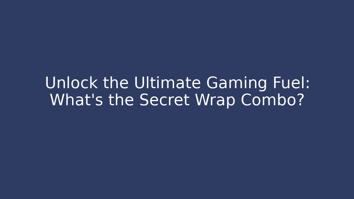 Unlock the Ultimate Gaming Fuel: What’s the Secret Wrap Combo?