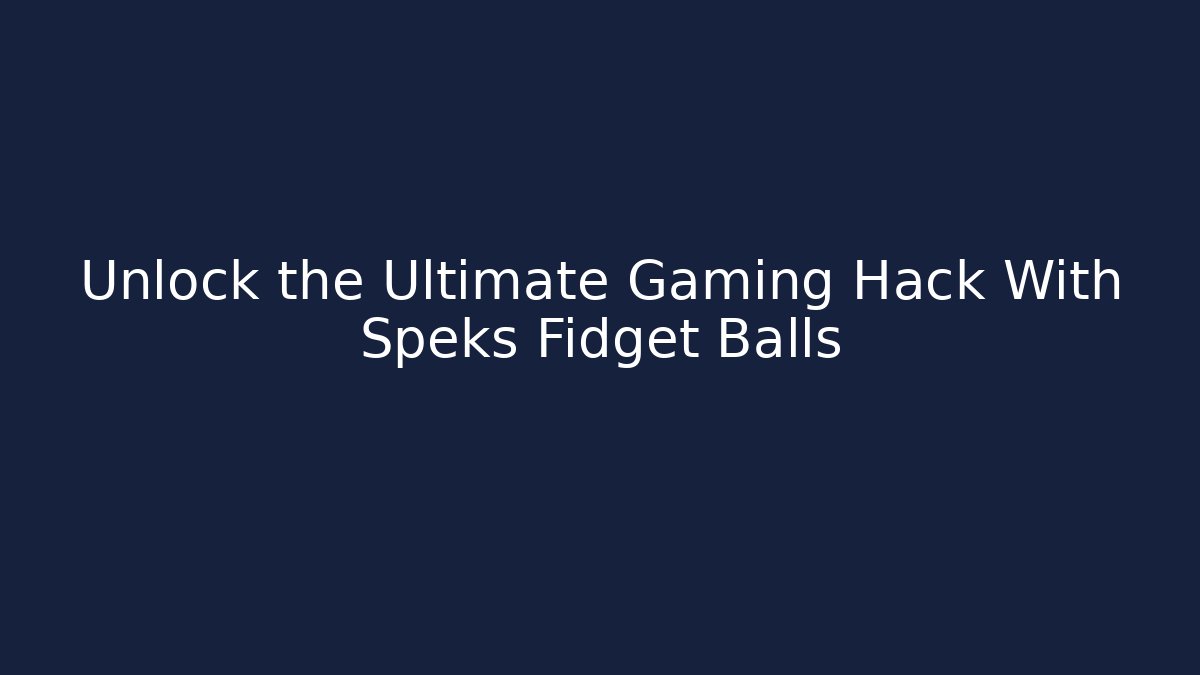 Unlock the Ultimate Gaming Hack With Speks Fidget Balls