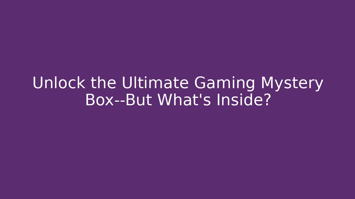 Unlock the Ultimate Gaming Mystery Box—But What’s Inside?
