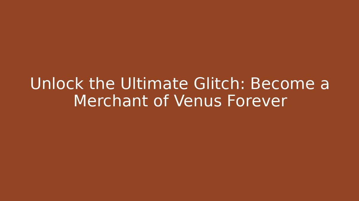 Unlock the Ultimate Glitch: Become a Merchant of Venus Forever
