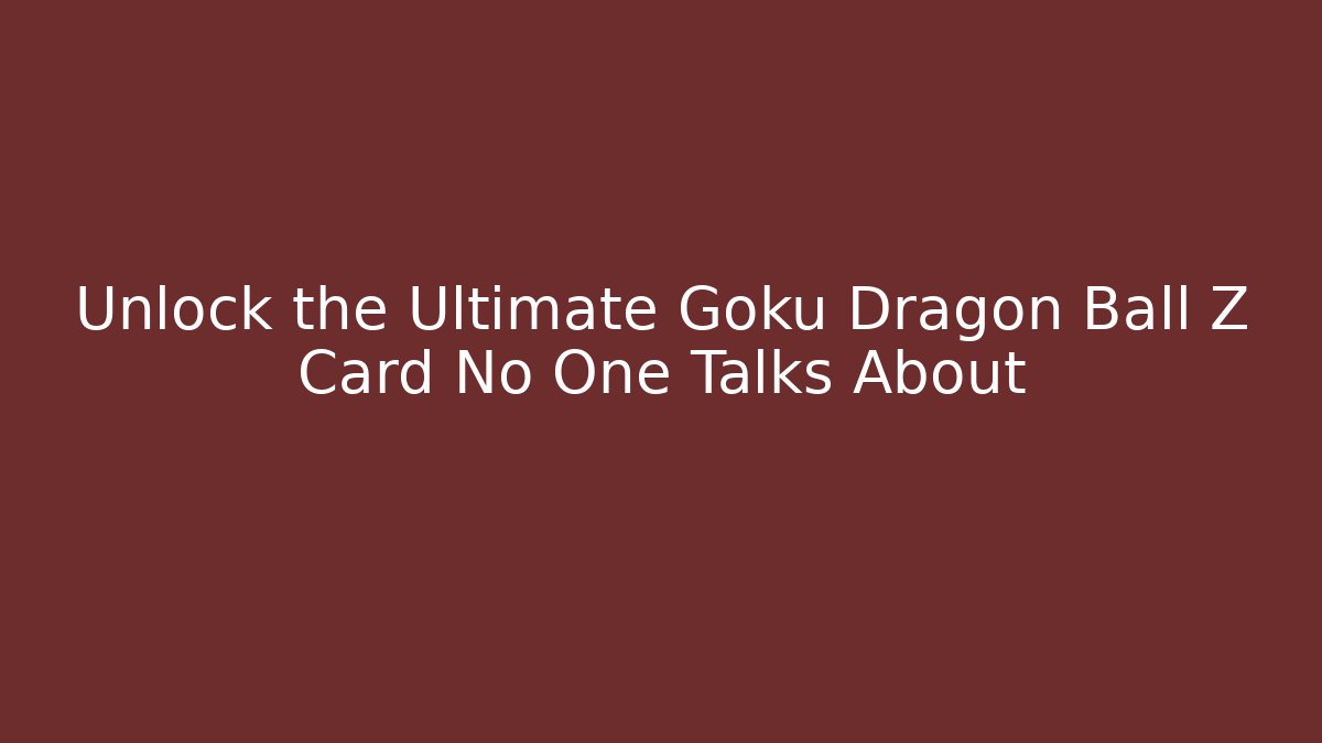 Unlock the Ultimate Goku Dragon Ball Z Card No One Talks About