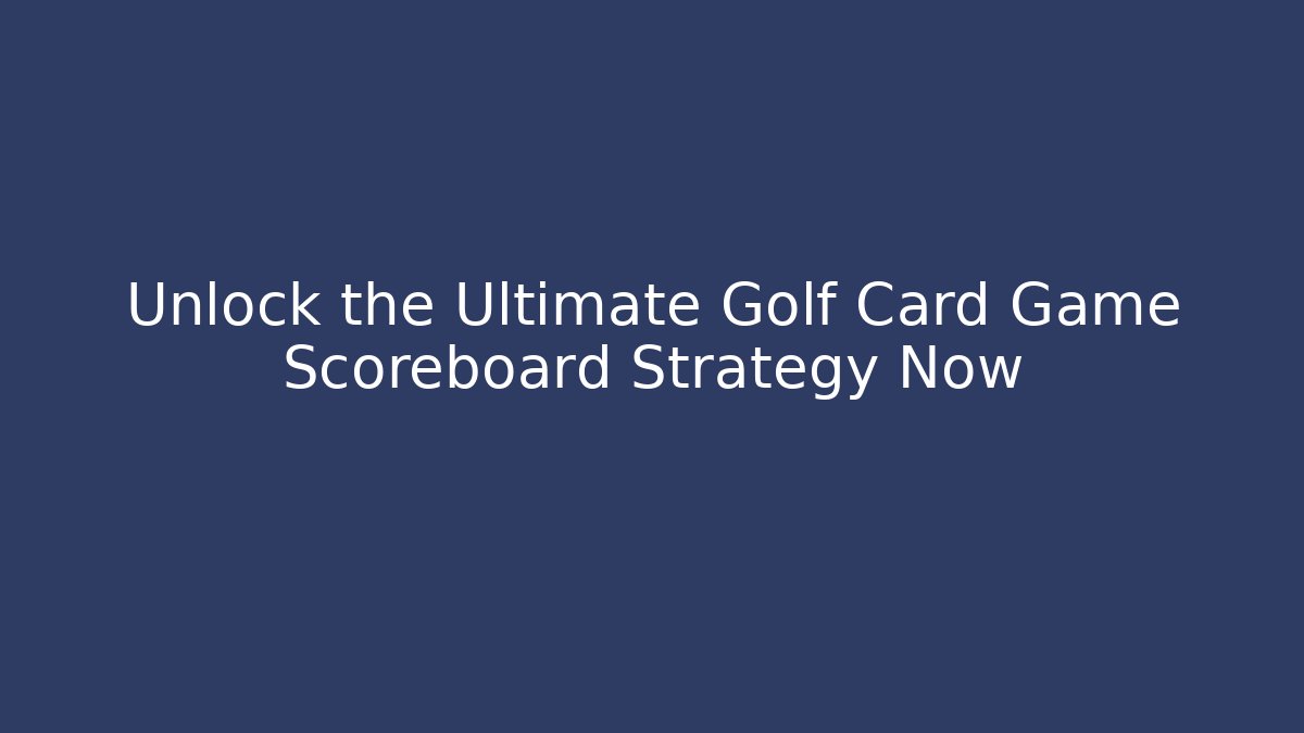 Unlock the Ultimate Golf Card Game Scoreboard Strategy Now