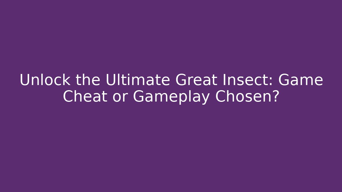 Unlock the Ultimate Great Insect: Game Cheat or Gameplay Chosen?