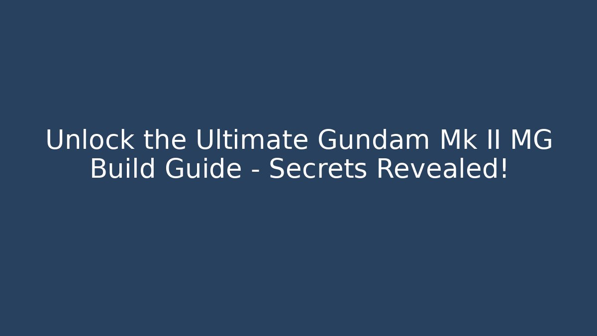 Unlock the Ultimate Gundam Mk II MG Build Guide – Secrets Revealed!