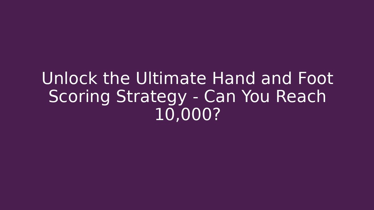 Unlock the Ultimate Hand and Foot Scoring Strategy – Can You Reach 10,000?