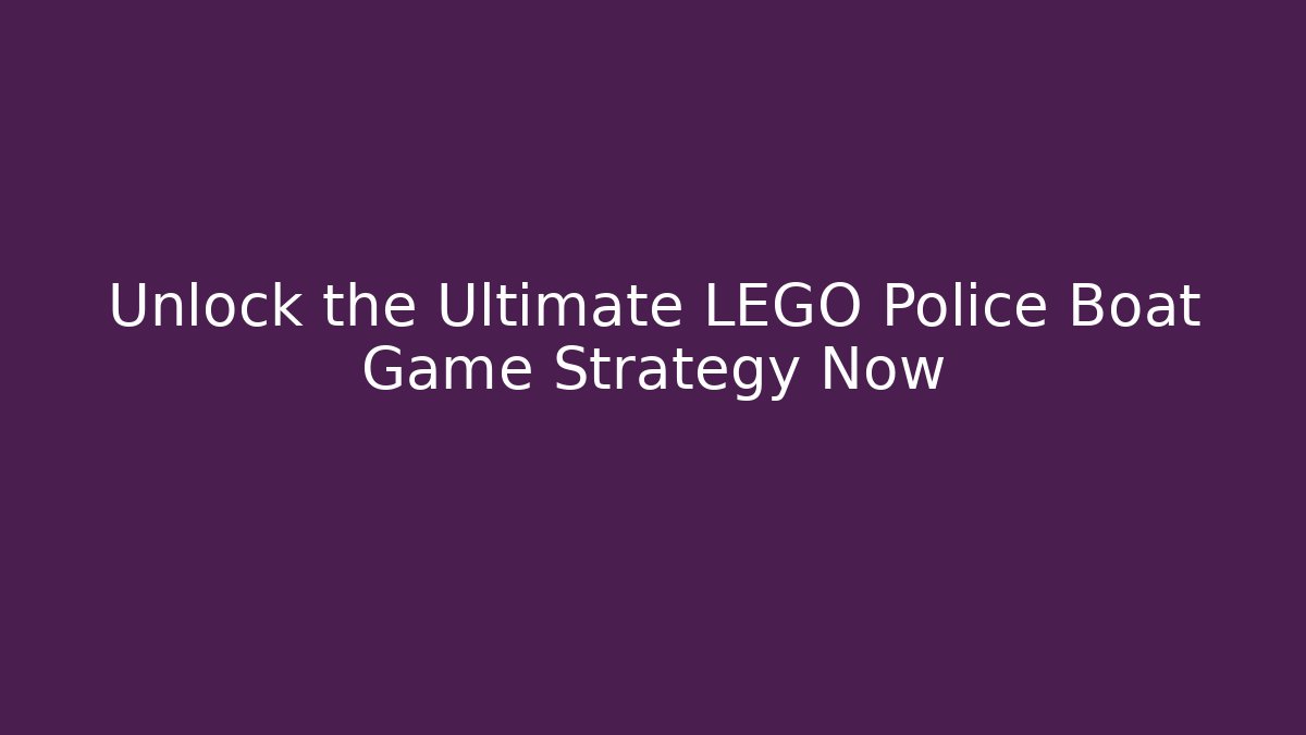 Unlock the Ultimate LEGO Police Boat Game Strategy Now