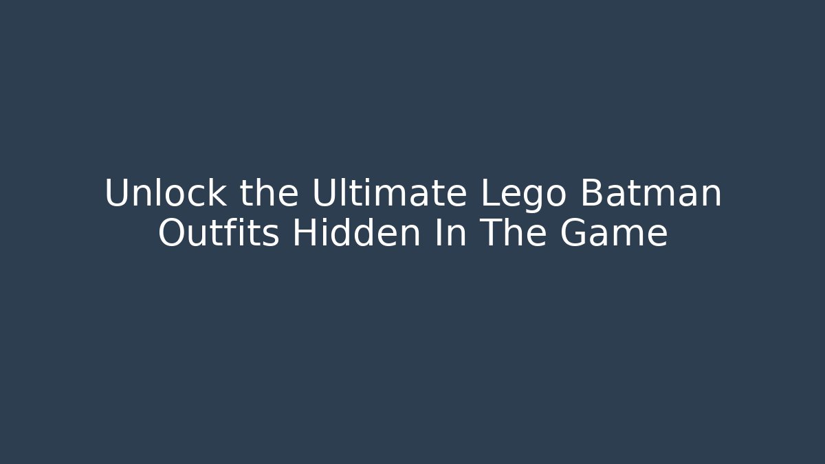 Unlock the Ultimate Lego Batman Outfits Hidden In The Game