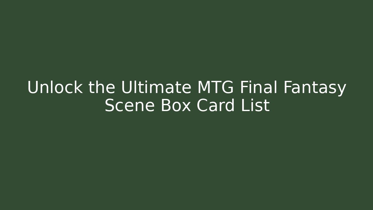 Unlock the Ultimate MTG Final Fantasy Scene Box Card List